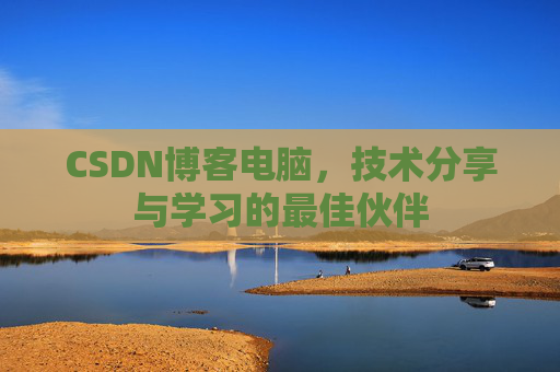 CSDN博客电脑，技术分享与学习的最佳伙伴